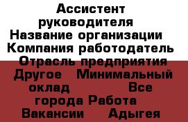 Ассистент руководителя › Название организации ­ Компания-работодатель › Отрасль предприятия ­ Другое › Минимальный оклад ­ 25 000 - Все города Работа » Вакансии   . Адыгея респ.